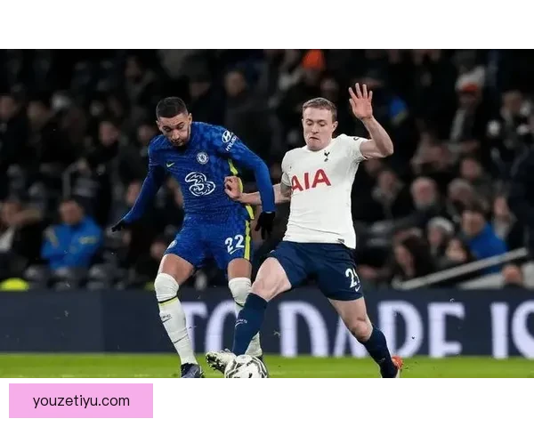 切尔西死磕热刺伦敦德比再燃英超争四关键赛季走向巅峰之战